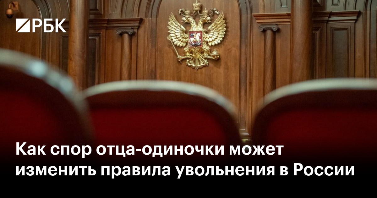 Как жалоба отца-одиночки в Конституционный суд может изменить правила увольнения