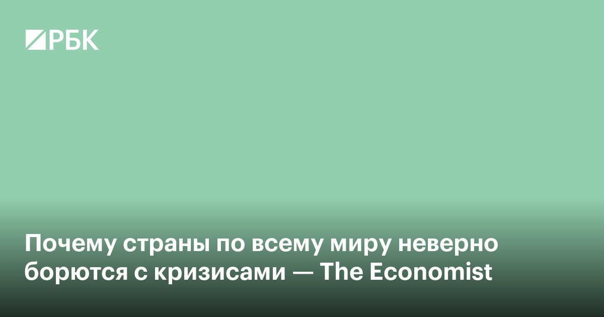 Почему страны по всему миру неверно борются с кризисами — The Economist