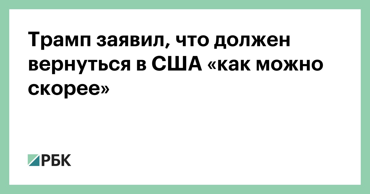 Трамп заявил, что должен вернуться в США «как можно скорее»