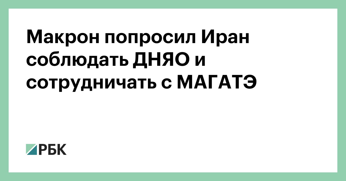 Макрон попросил Иран соблюдать ДНЯО и сотрудничать с МАГАТЭ