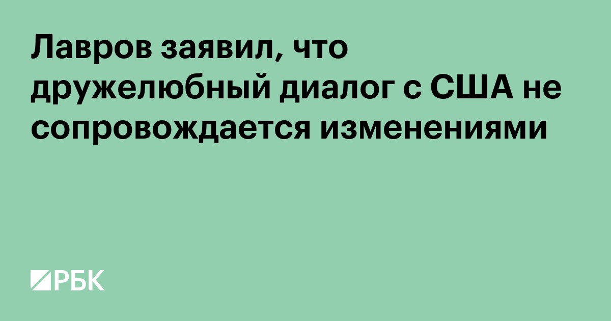 Лавров заявил, что дружелюбный диалог с США не сопровождается изменениями