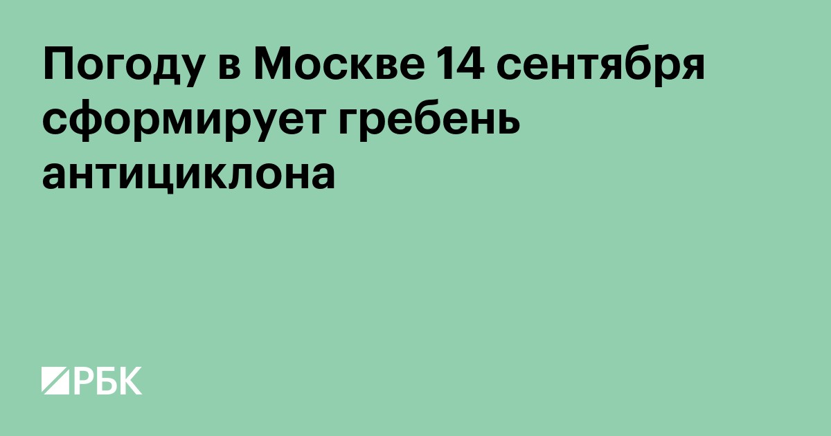 Погоду в Москве 14 сентября сформирует гребень антициклона