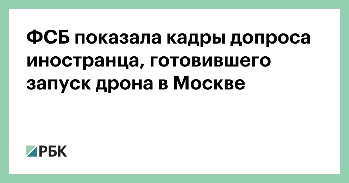 ФСБ показала кадры допроса иностранца, готовившего запуск дрона в Москве