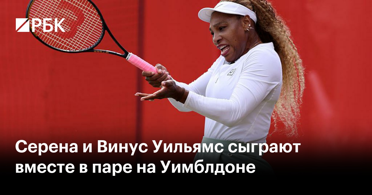 Серена и Винус Уильямс сыграют вместе в паре на Уимблдоне