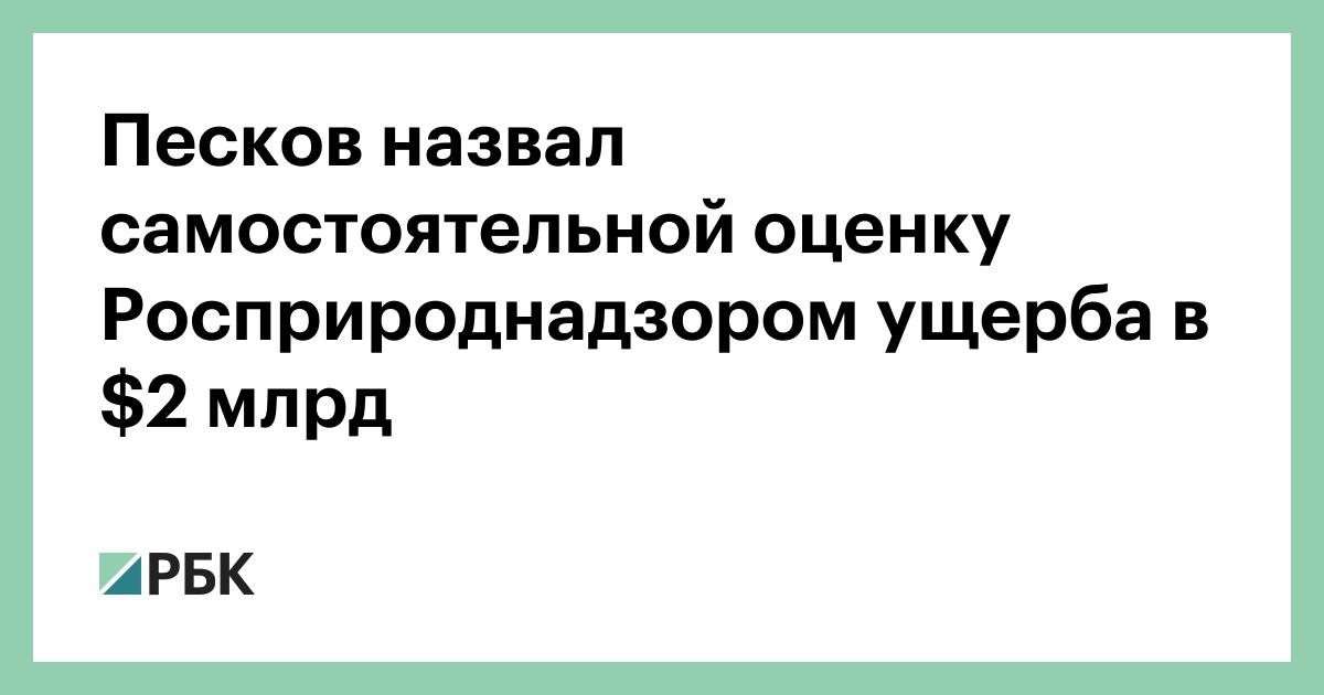 Песков назвал самостоятельной оценку Росприроднадзором ущерба в $2 млр