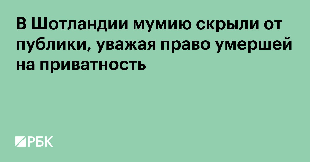 В Шотландии мумию скрыли от публики, уважая право умершей на приватность