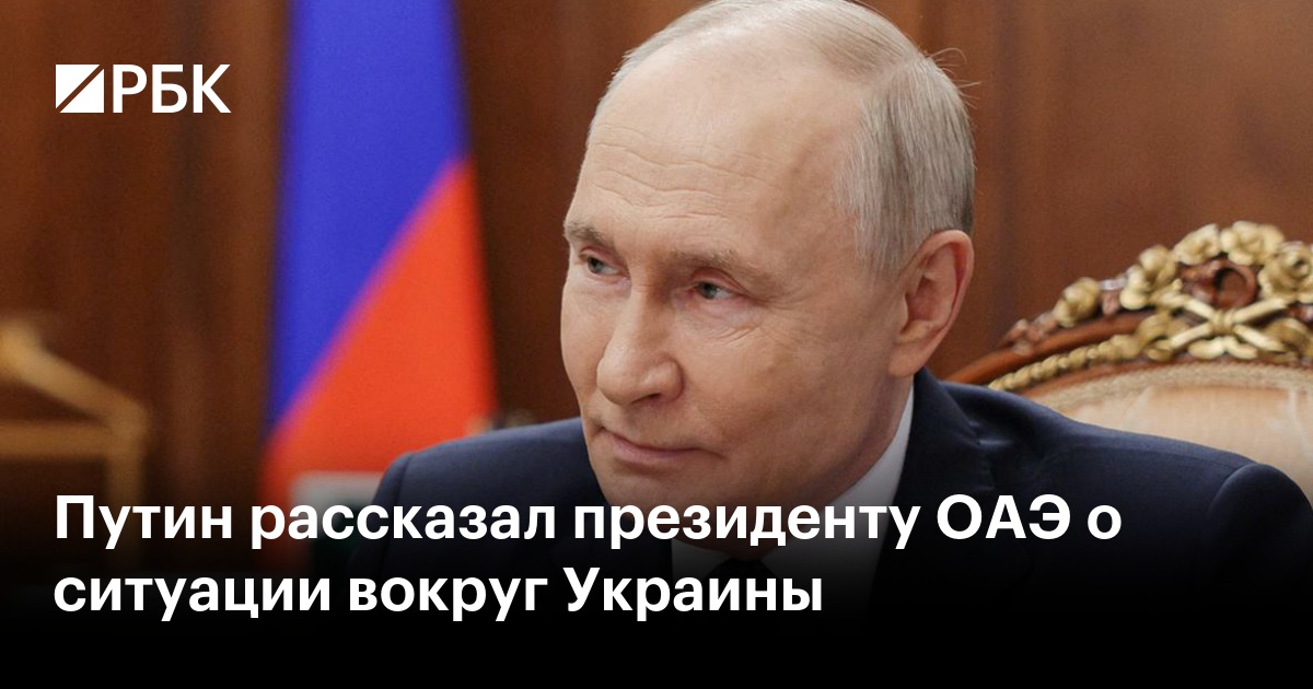 Путин рассказал президенту ОАЭ о ситуации вокруг Украины