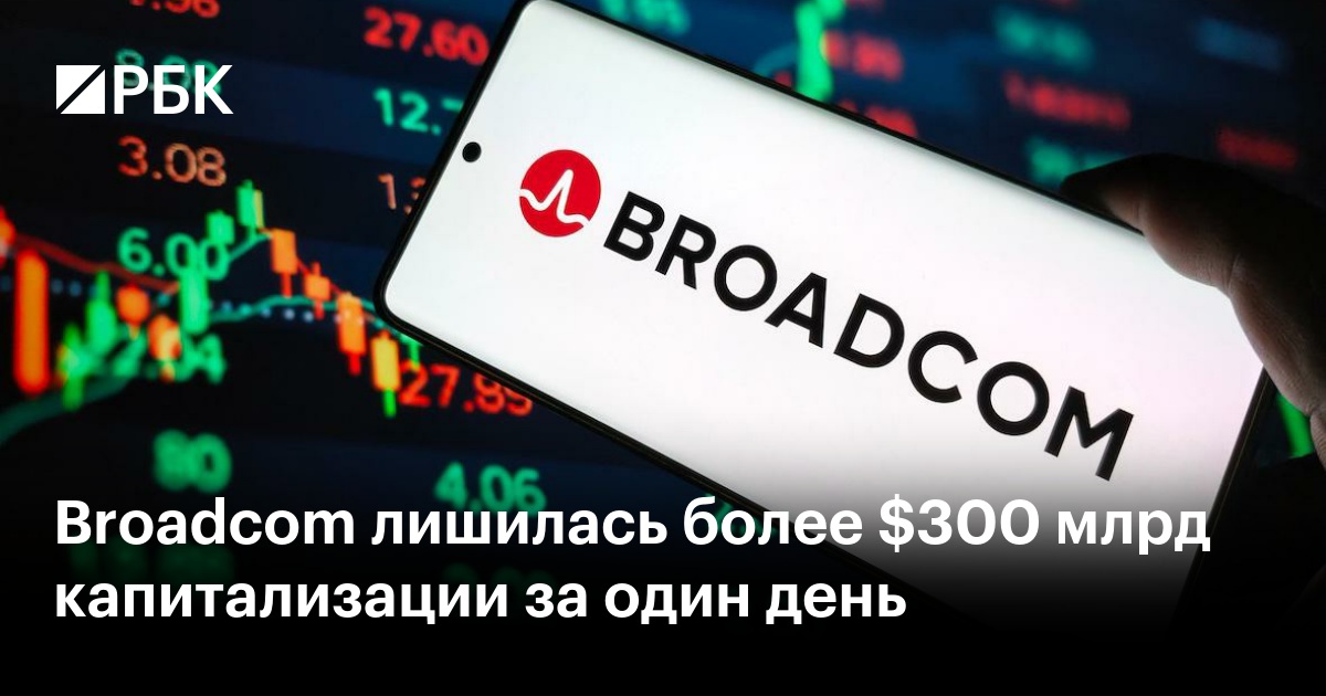 Broadcom лишилась более $300 млрд капитализации за один день