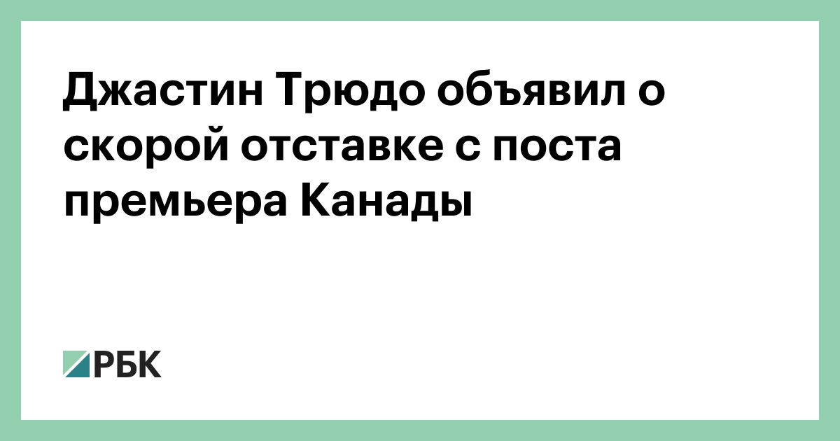 Джастин Трюдо объявил о скорой отставке с поста премьера Канады — РБК