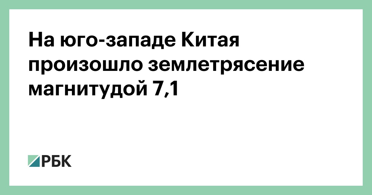 На юго-западе Китая произошло землетрясение магнитудой 7,1 — РБК