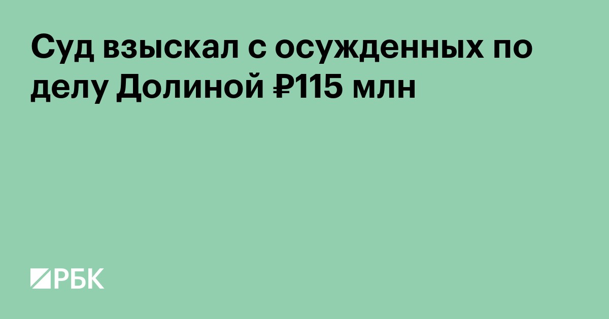 Суд взыскал с осужденных по делу Долиной 115 млн руб.