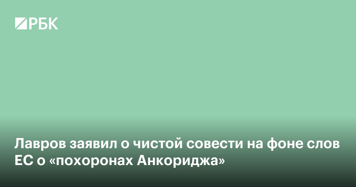 Лавров заявил о чистой совести на фоне слов ЕС о «похоронах Анкориджа»