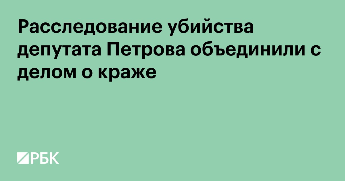Расследование убийства депутата Петрова объединили с делом о краже