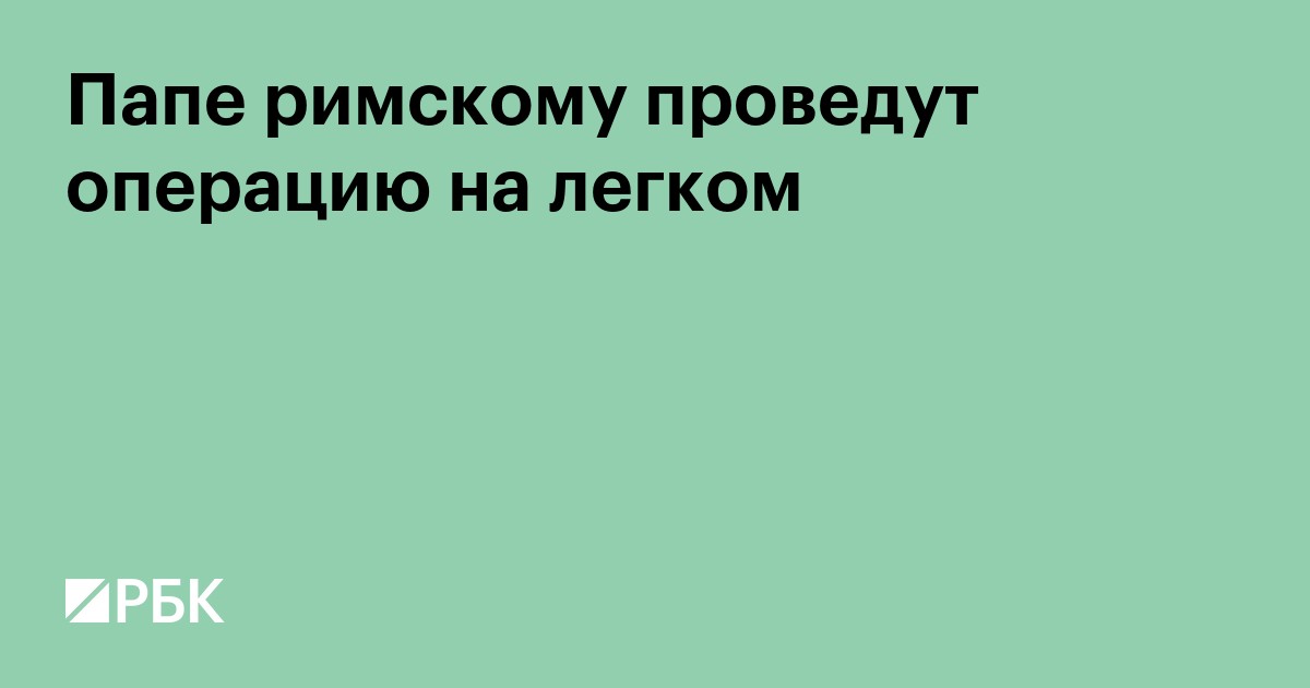 Папе римскому проведут операцию на легком