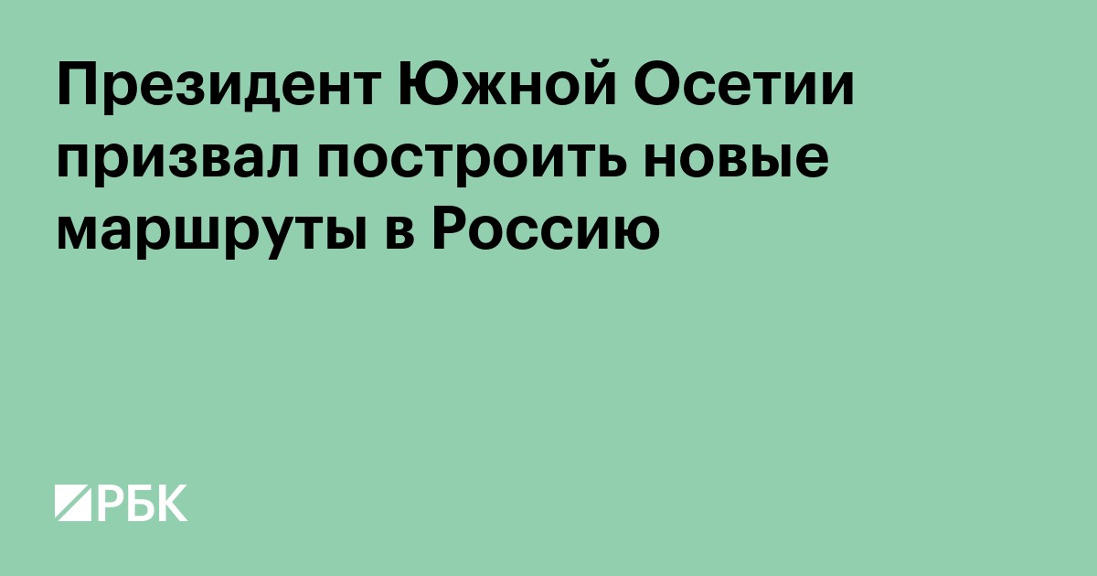 Президент Южной Осетии призвал построить новые маршруты в Россию