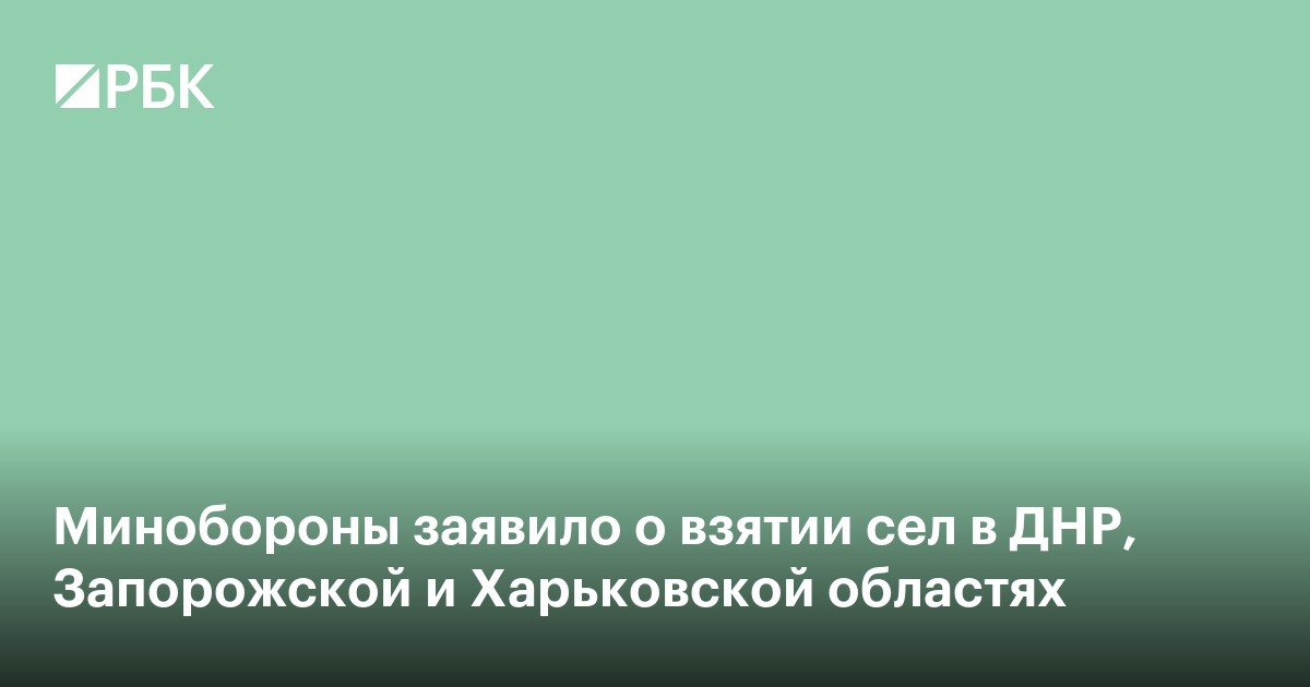 Минобороны заявило о взятии сел в ДНР, Запорожской и Харьковской областях