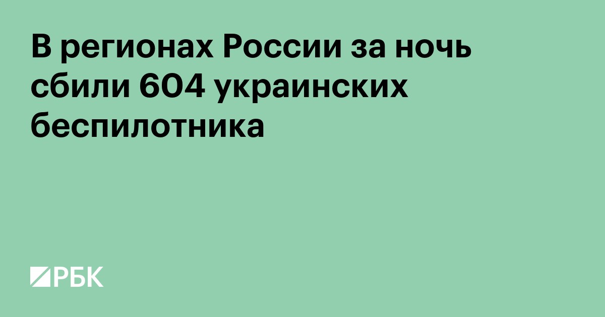 В регионах России за ночь сбили 604 украинских беспилотника