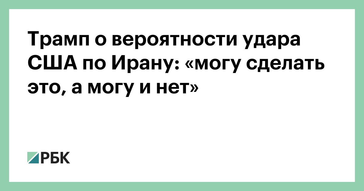 Трамп о вероятности удара США по Ирану: «могу сделать это, а могу и нет»