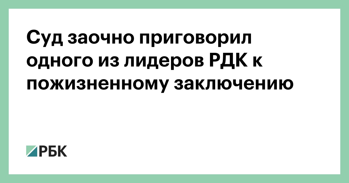 Суд заочно приговорил одного из лидеров РДК к пожизненному заключению
