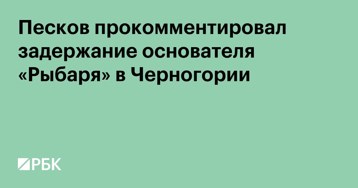 Песков прокомментировал задержание основателя «Рыбаря» в Черногории