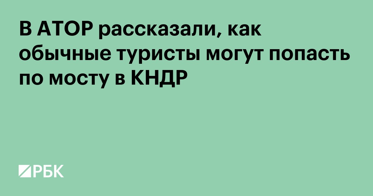 В АТОР рассказали, как обычные туристы могут попасть по мосту в КНДР
