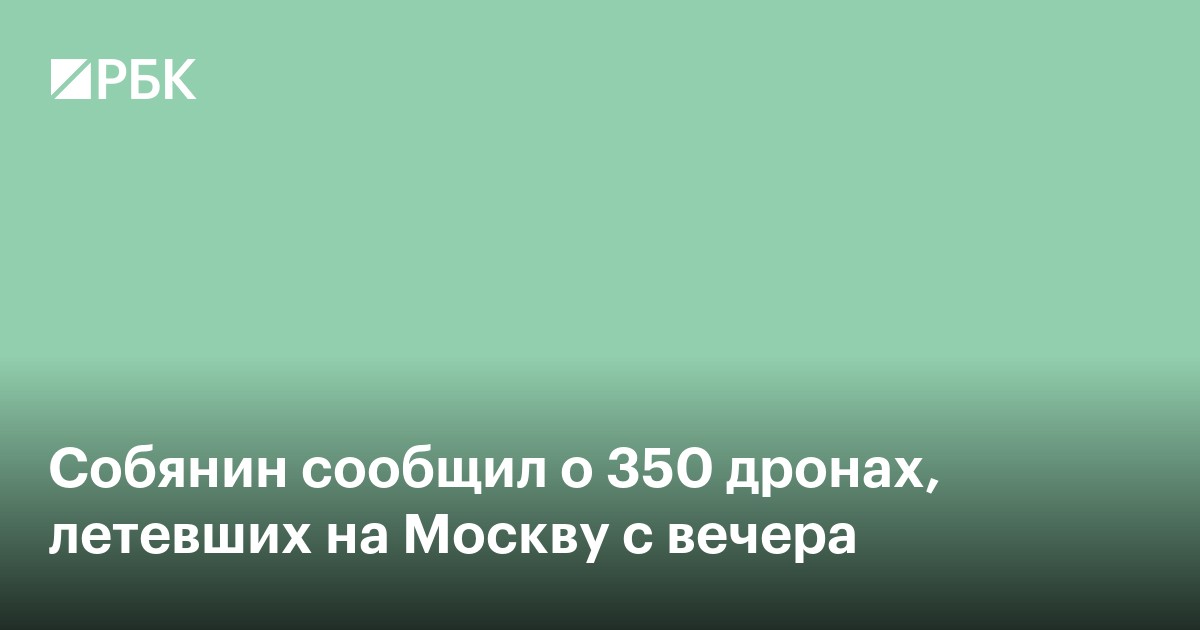 Собянин сообщил о 350 дронах, летевших на Москву с вечера