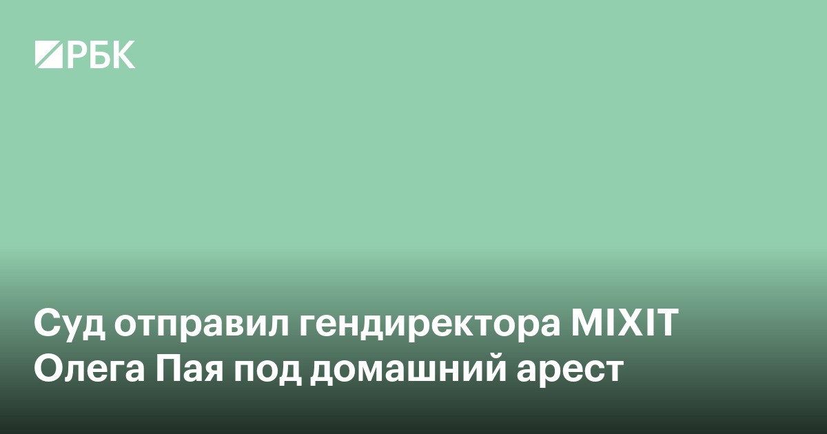 Суд отправил гендиректора MIXIT Олега Пая под домашний арест
