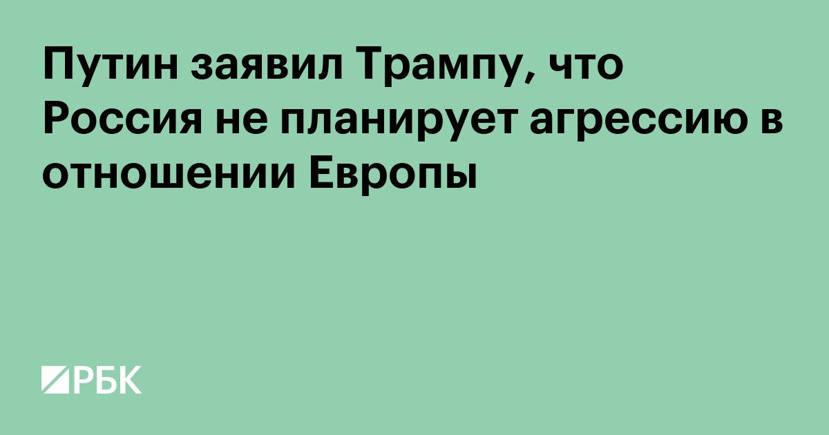 Путин заявил Трампу, что Россия не планирует агрессию в отношении Европы
