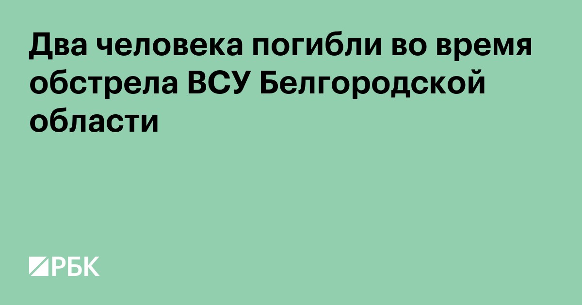 Два человека погибли во время обстрела ВСУ Белгородской области
