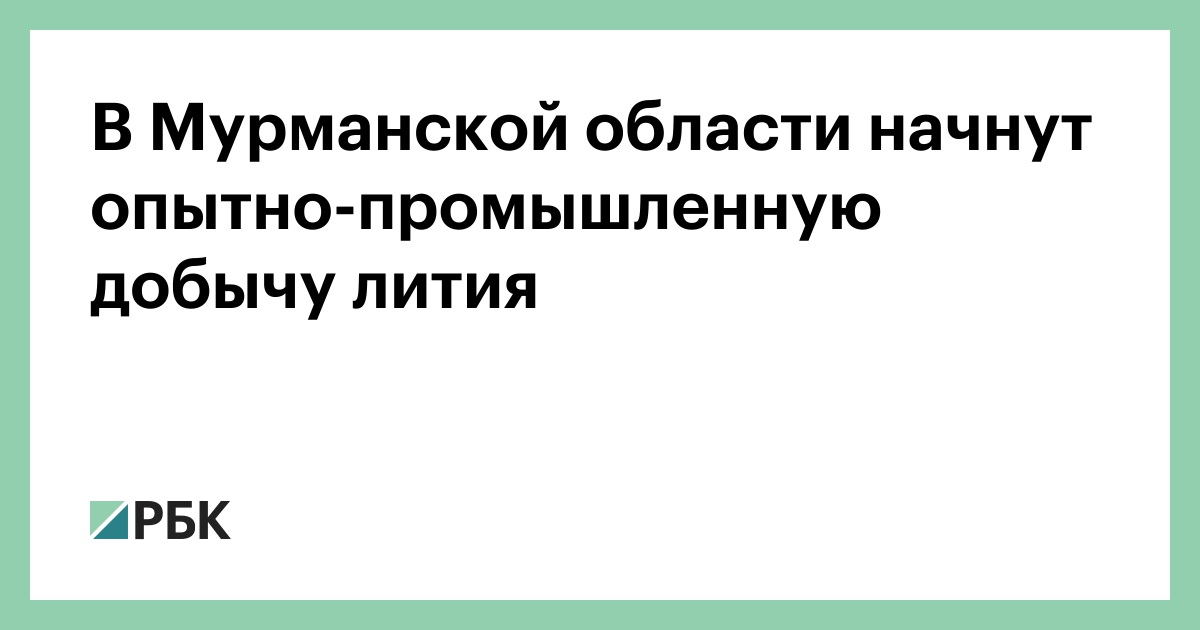 В Мурманской области начнут опытно-промышленную добычу лития