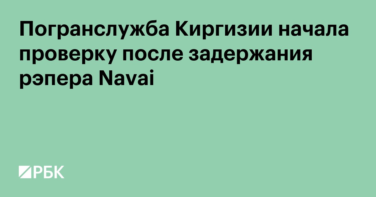 В Киргизии решили проверить пограничников после задержания рэпера Navai