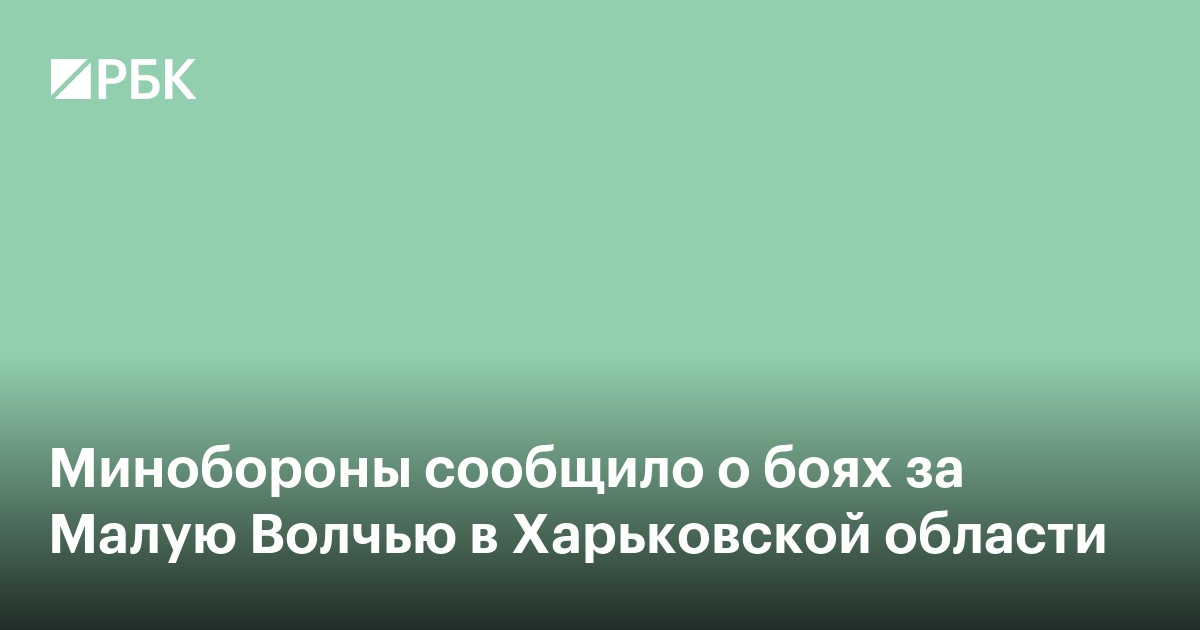 Минобороны сообщило о боях за Малую Волчью в Харьковской области