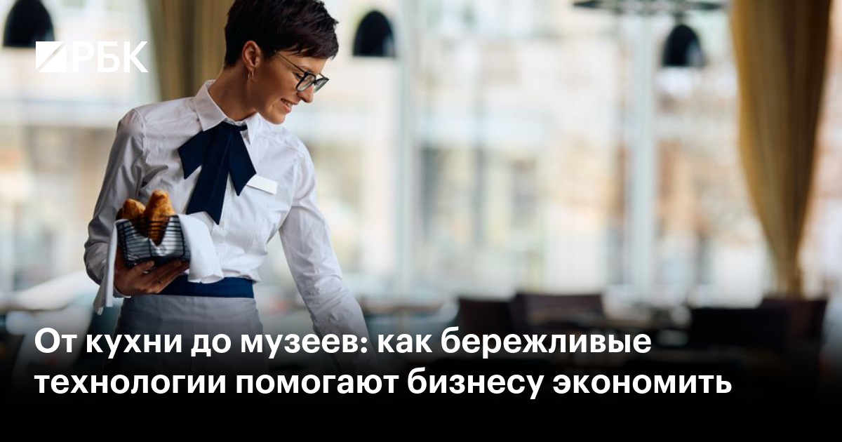 Как бережливые технологии помогают бизнесу экономить: от кухни до музеев