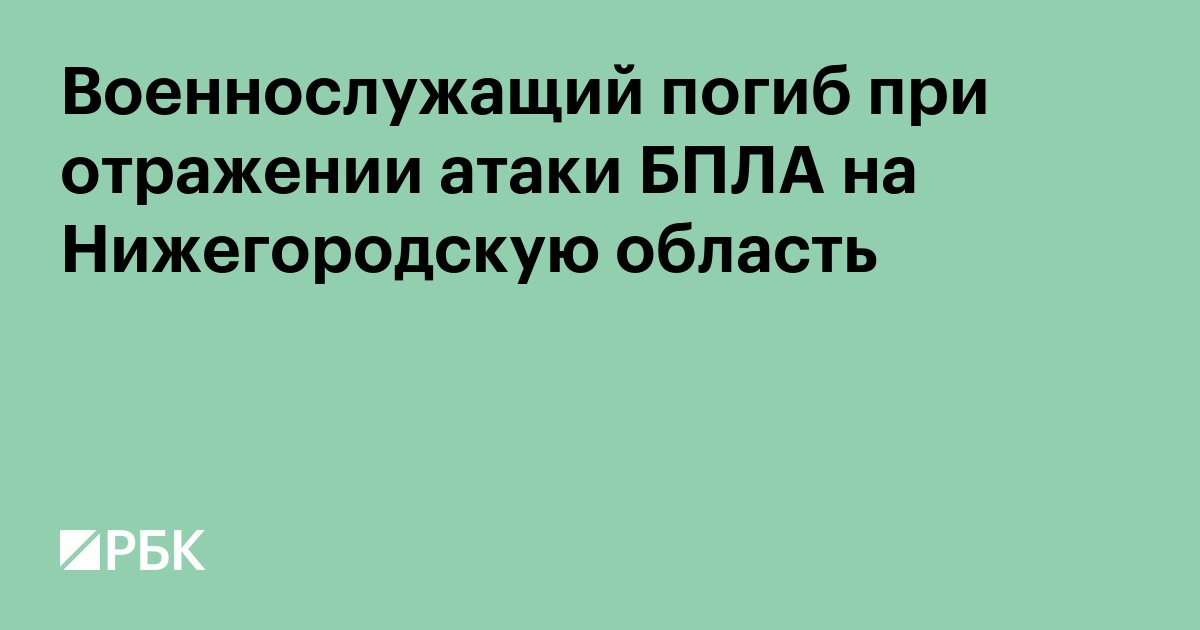 Военнослужащий погиб при отражении атаки БПЛА на Нижегородскую область