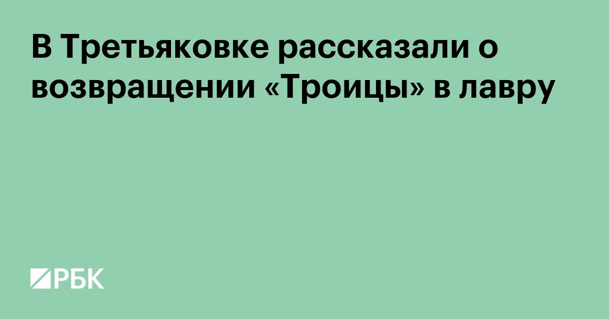 В Третьяковке рассказали о возвращении «Троицы» в лавру
