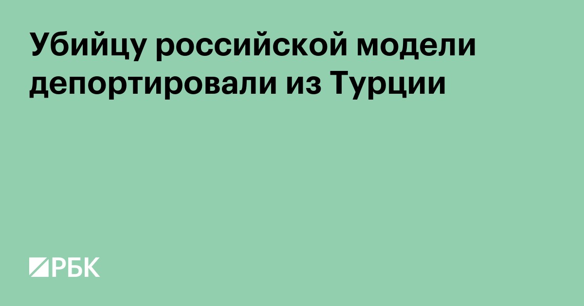 Убийцу российской модели депортировали из Турции