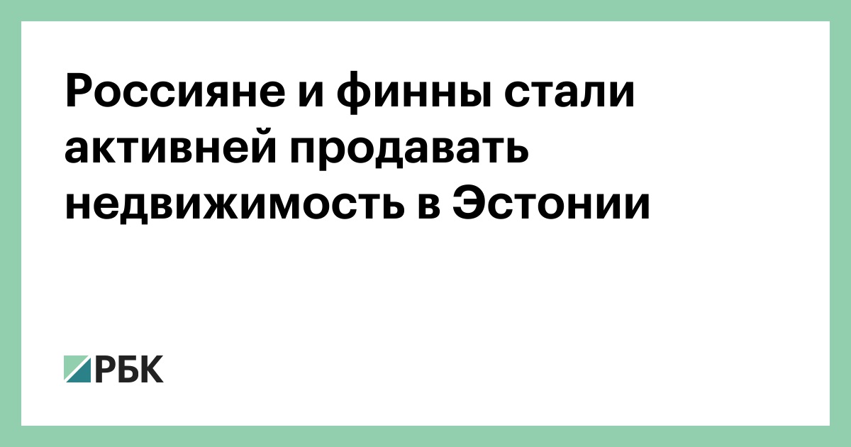 Россияне и финны стали активней продавать недвижимость в Эстонии — РБК