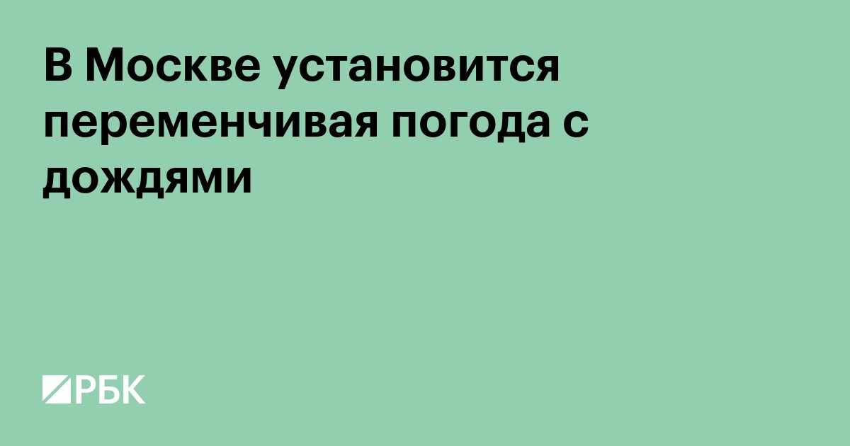 В Москве установится переменчивая погода с дождями