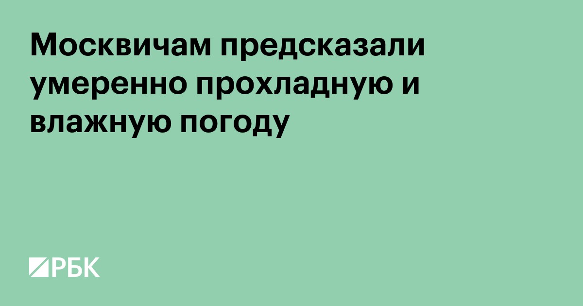 Москвичам предсказали умеренно прохладную и влажную погоду