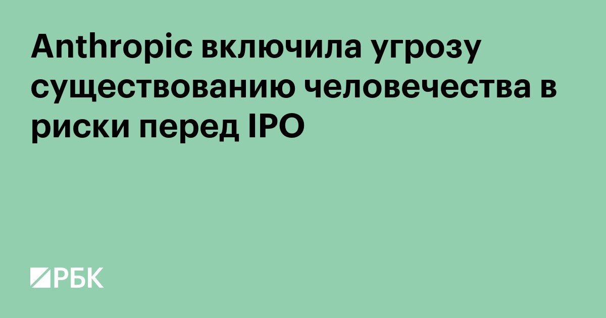 Anthropic включила угрозу существованию человечества в риски перед IPO