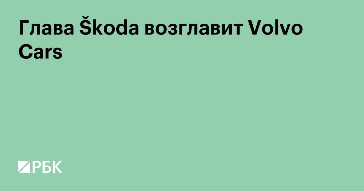 Глава Škoda возглавит Volvo Cars