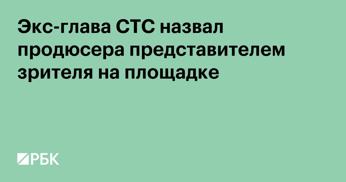 Экс-глава СТС назвал продюсера представителем зрителя на площадке