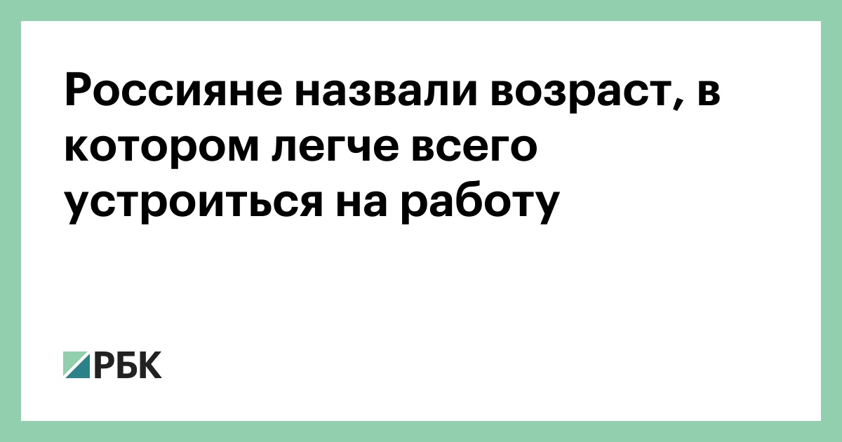 Россияне назвали возраст, в котором легче всего устроиться на работу —РБК