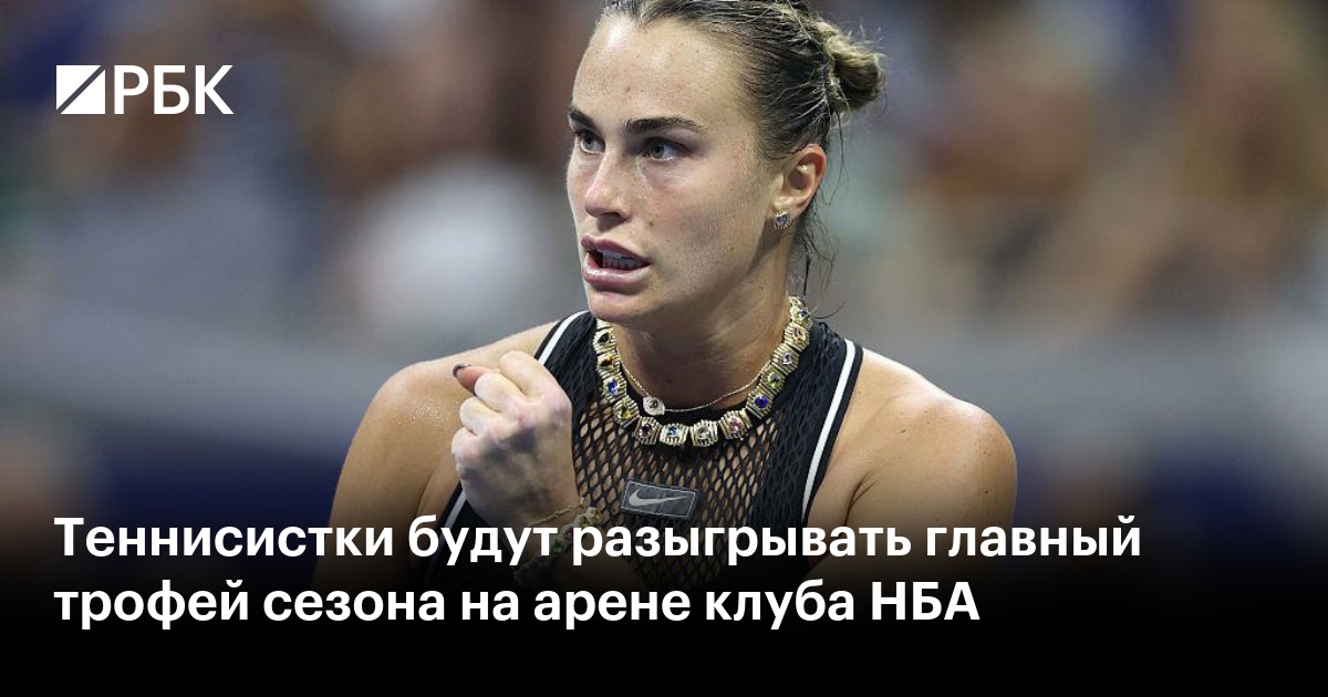 Теннисистки будут разыгрывать главный трофей сезона на арене клуба НБА