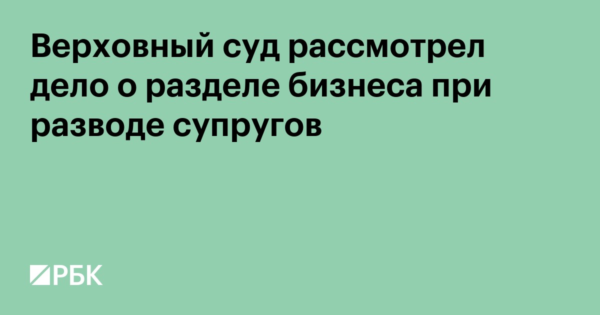Верховный суд разъяснил правила раздела долей в ООО при разводе супругов