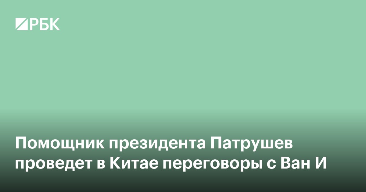 Помощник президента Патрушев проведет в Китае переговоры с Ван И