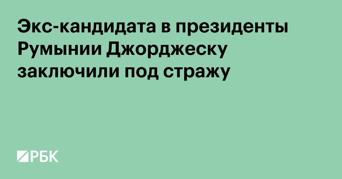 Экс-кандидата в президенты Румынии Джорджеску заключили под стражу