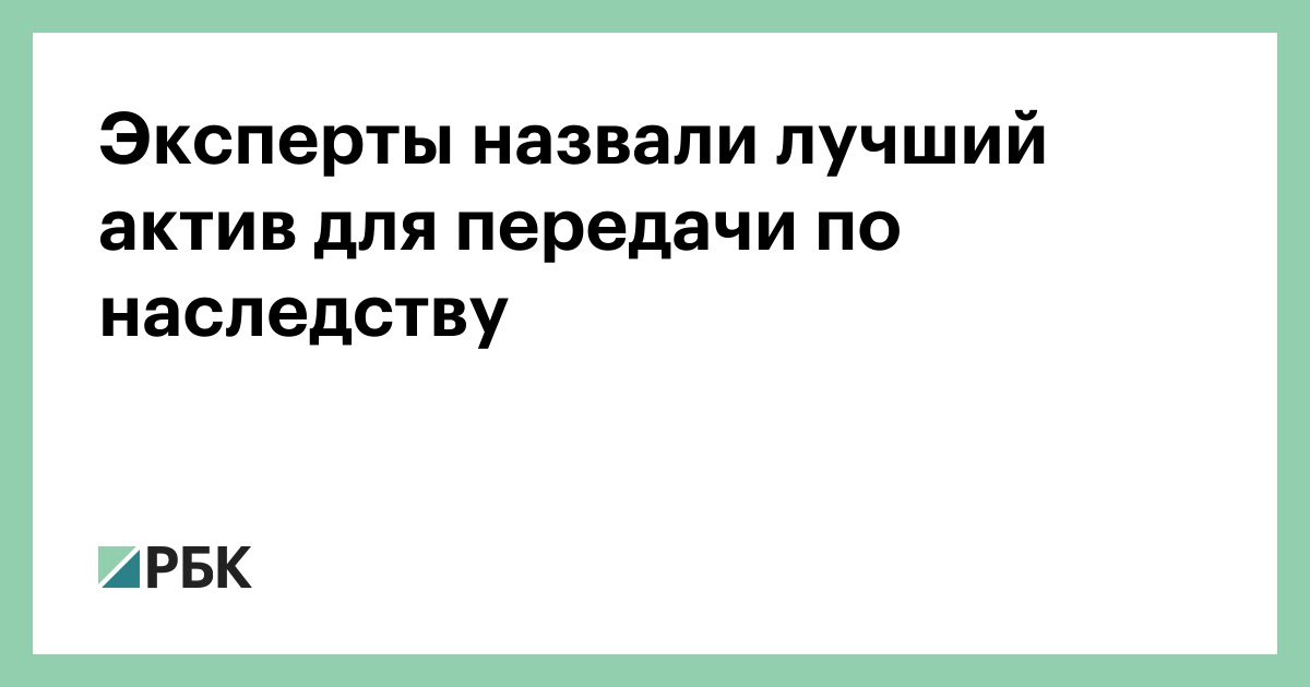 Эксперты назвали лучший актив для передачи по наследству