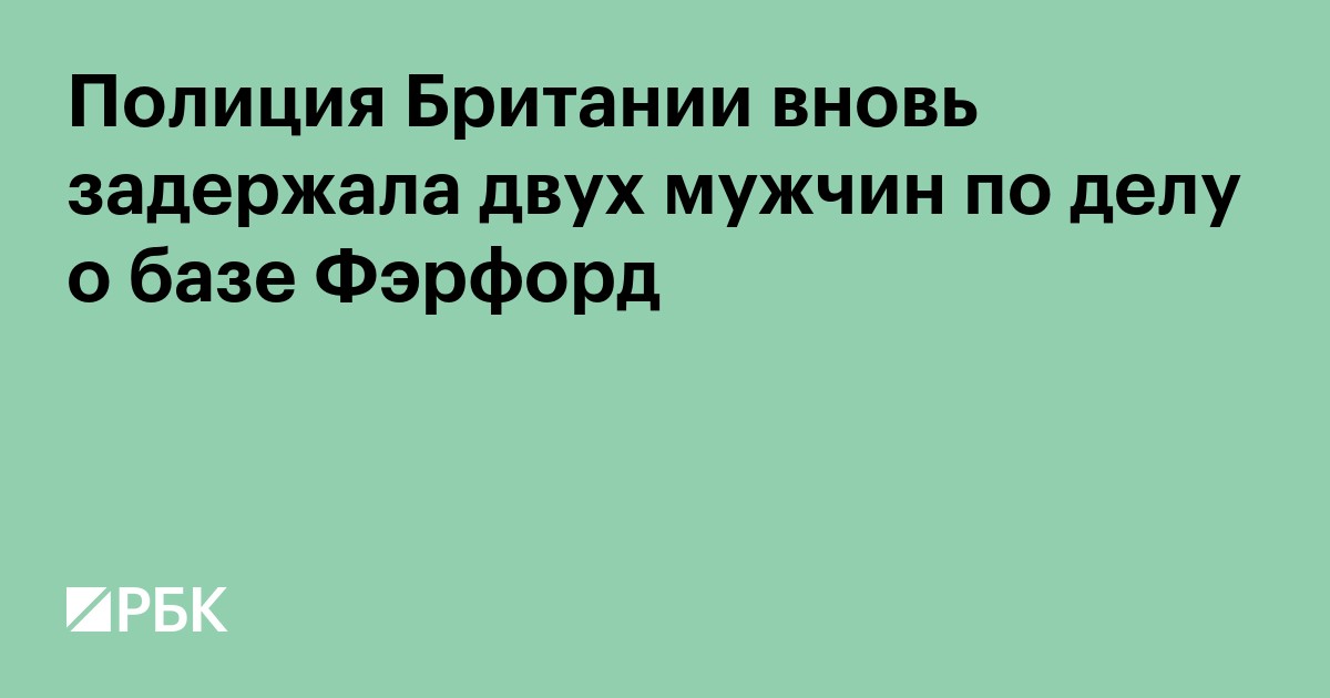 Полиция Британии вновь задержала двух мужчин по делу о базе Фэрфорд