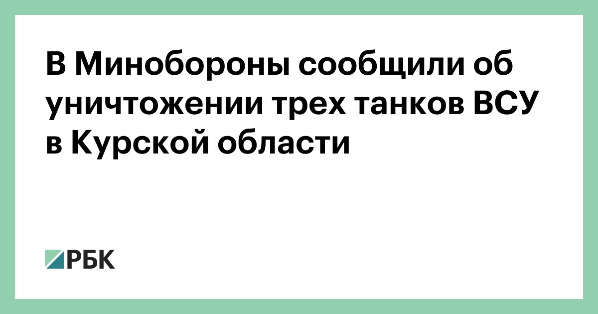 В Минобороны сообщили об уничтожении трех танков ВСУ в Курской области — РБК